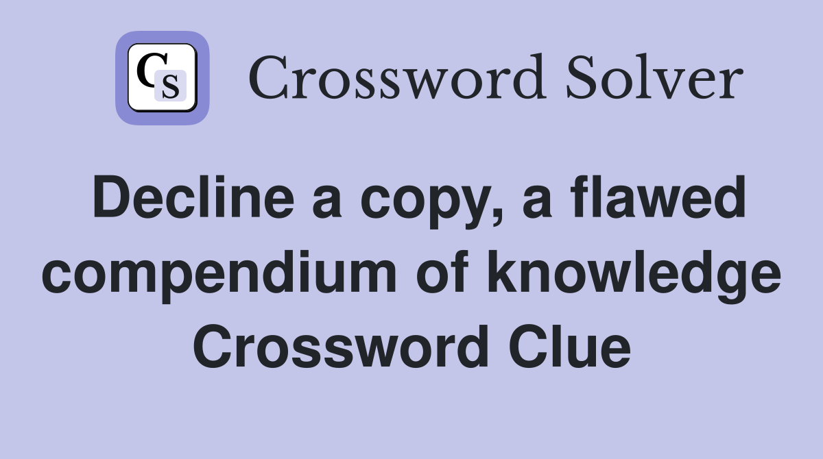 Decline a copy, a flawed compendium of knowledge Crossword Clue