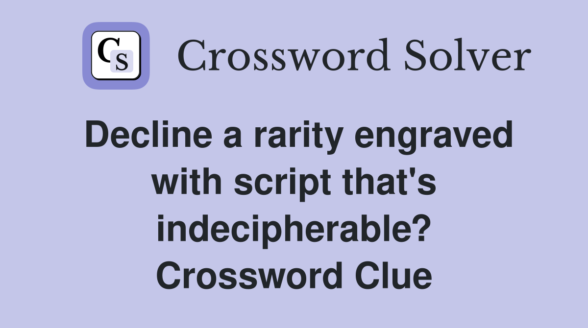 Decline a rarity engraved with script that's indecipherable? Crossword Clue