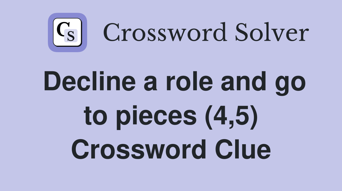 Decline a role and go to pieces (4,5) Crossword Clue