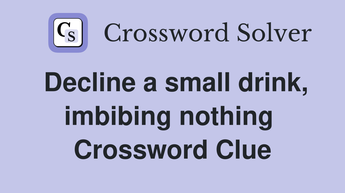 Decline a small drink, imbibing nothing  Crossword Clue