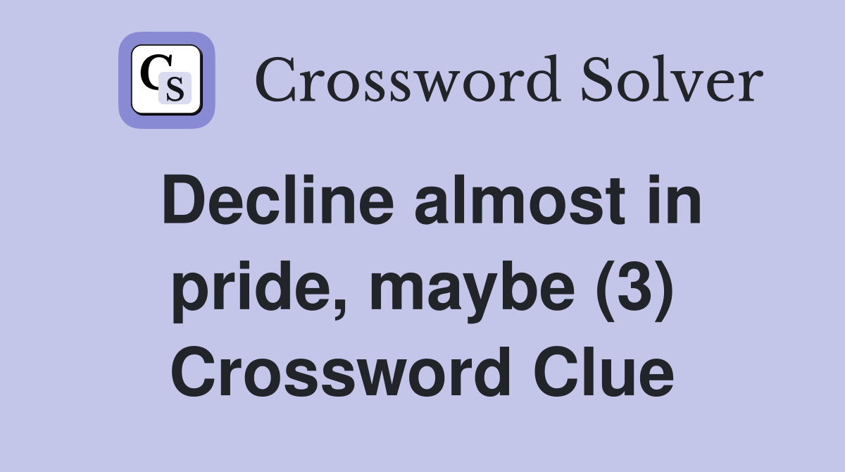 Decline almost in pride, maybe (3) Crossword Clue