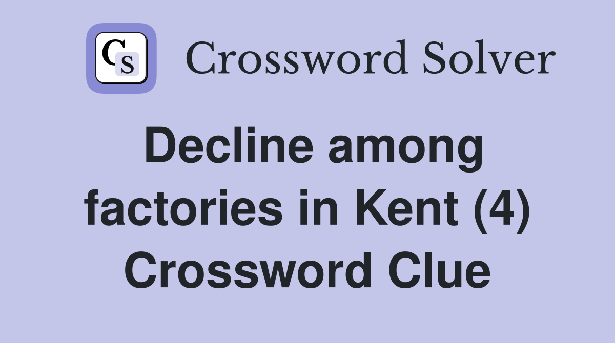 Decline among factories in Kent (4) Crossword Clue