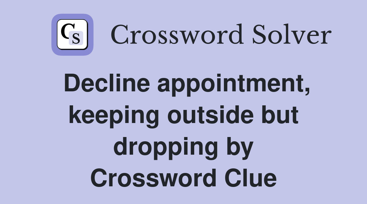 Decline appointment, keeping outside but dropping by Crossword Clue
