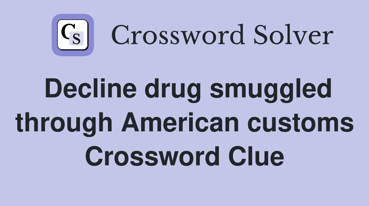 Decline drug smuggled through American customs Crossword Clue