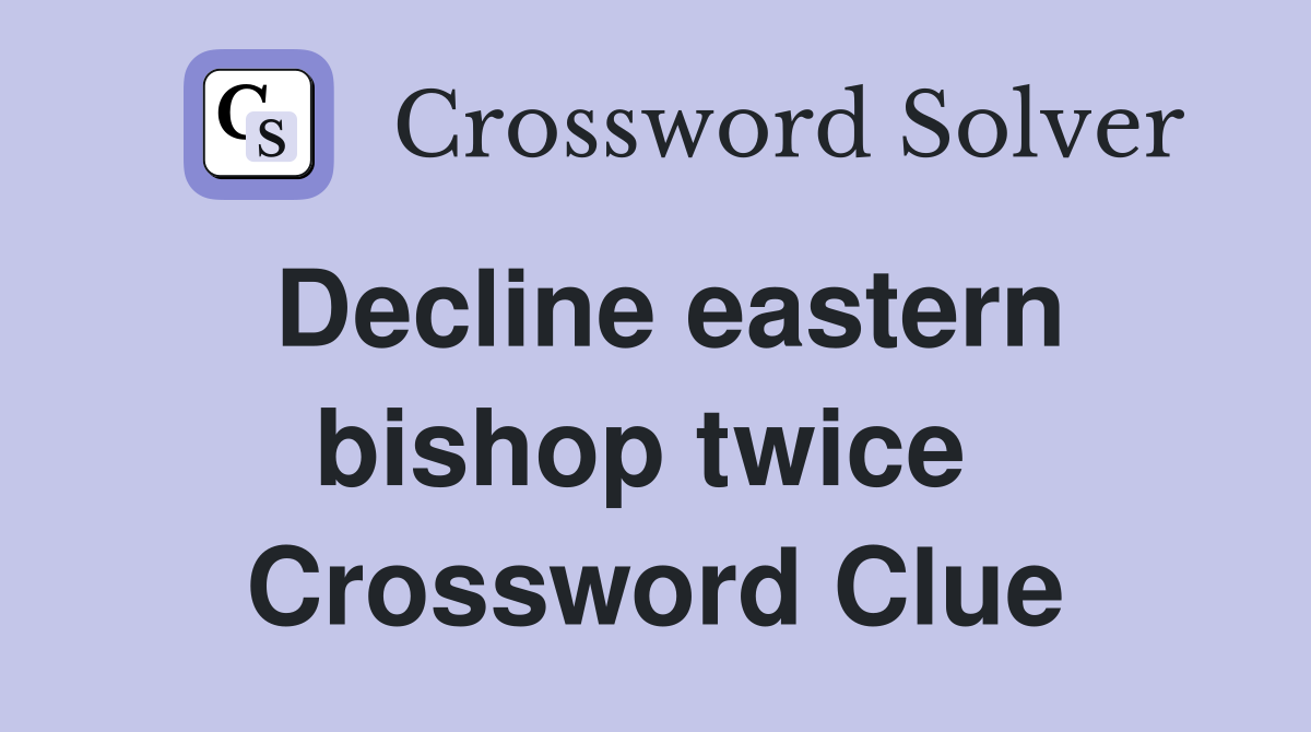 Decline eastern bishop twice  Crossword Clue