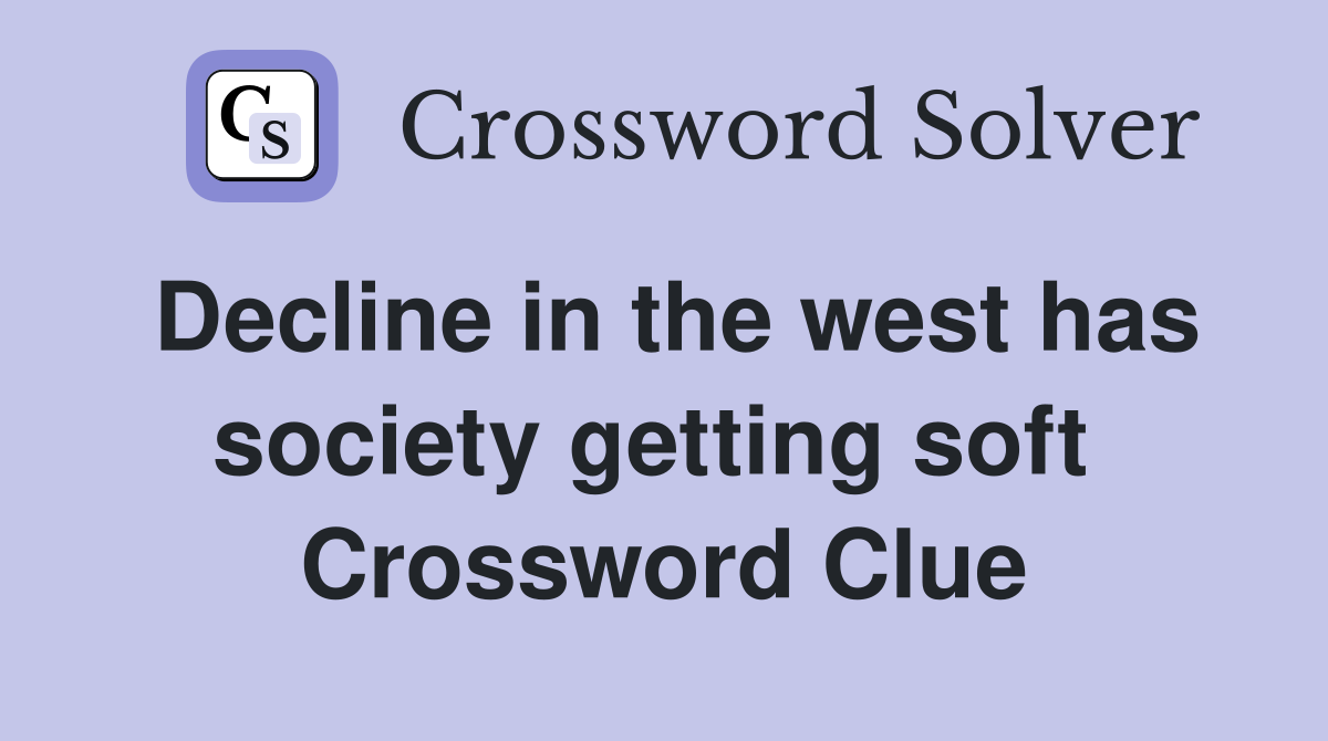 Decline in the west has society getting soft  Crossword Clue