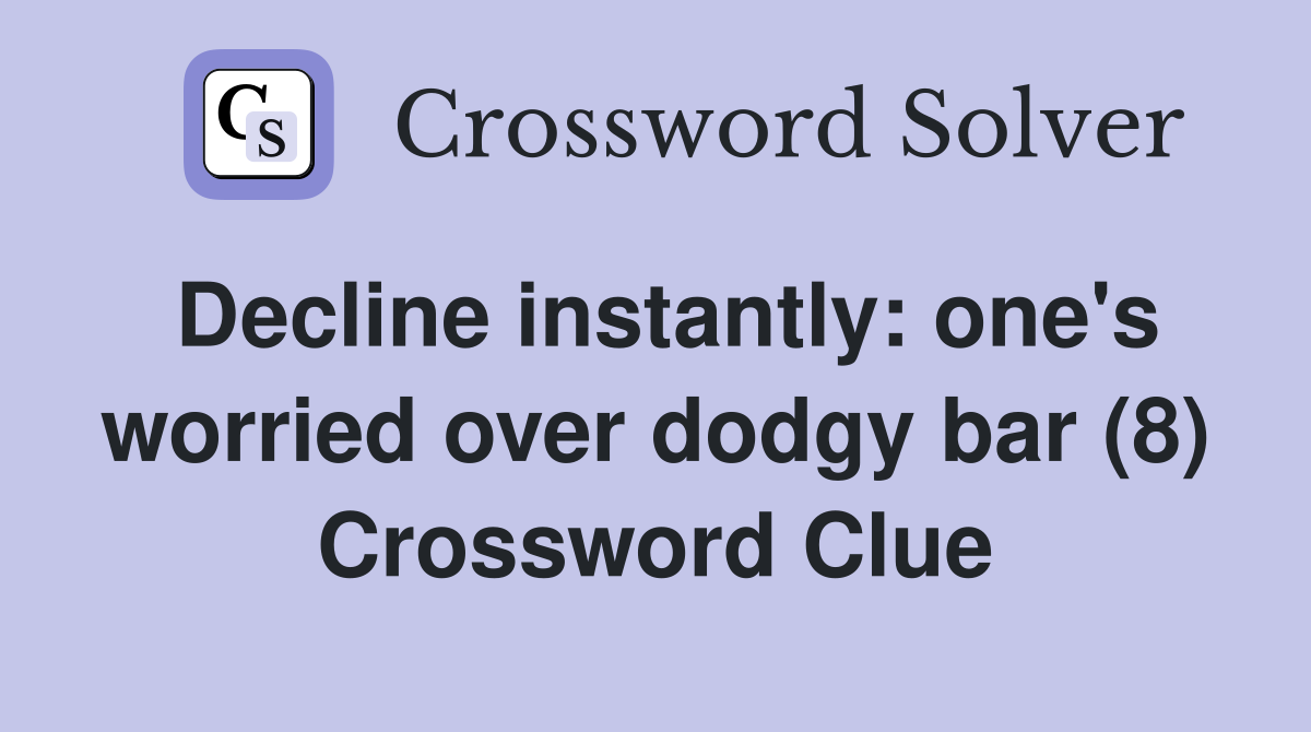 Decline instantly: one's worried over dodgy bar (8) Crossword Clue