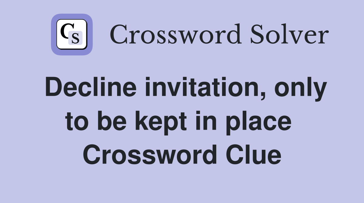 Decline invitation, only to be kept in place  Crossword Clue
