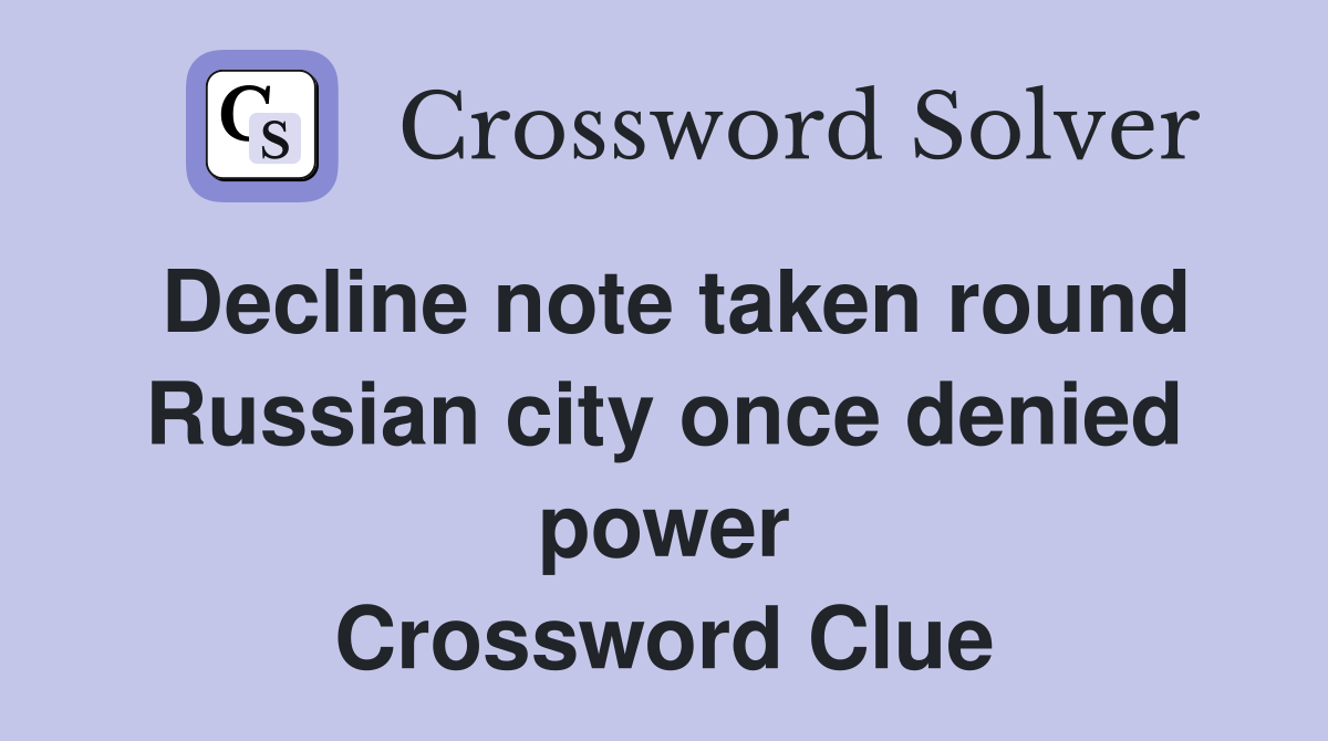 Decline note taken round Russian city once denied power Crossword Clue