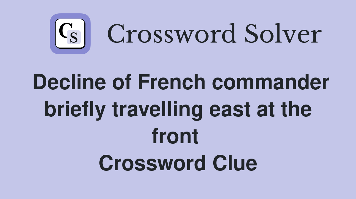 Decline of French commander briefly travelling east at the front  Crossword Clue