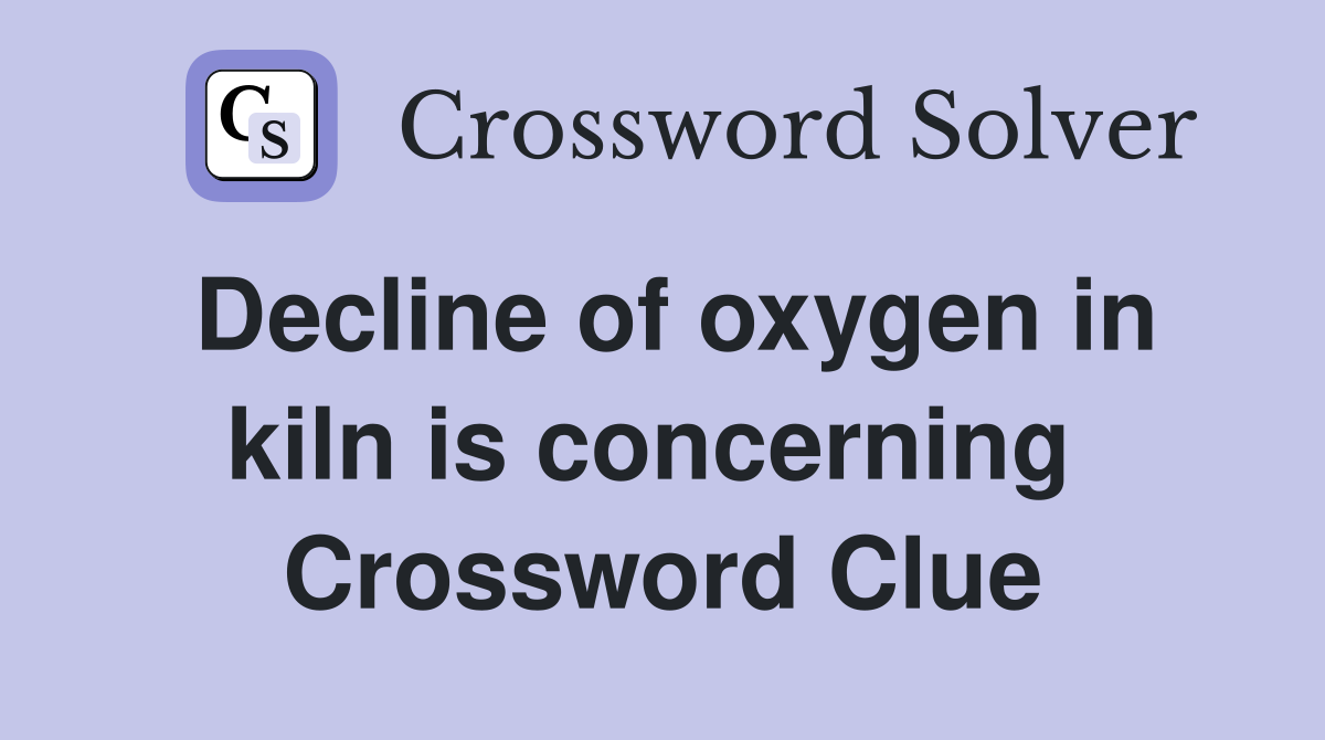 Decline of oxygen in kiln is concerning  Crossword Clue