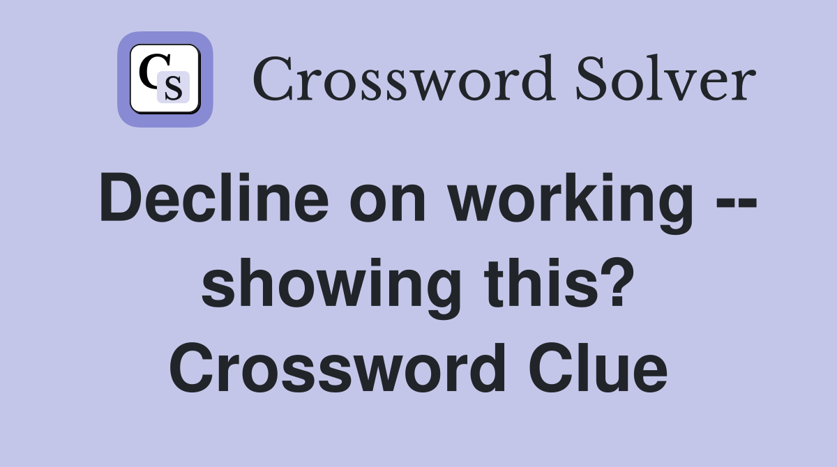 Decline on working -- showing this? Crossword Clue