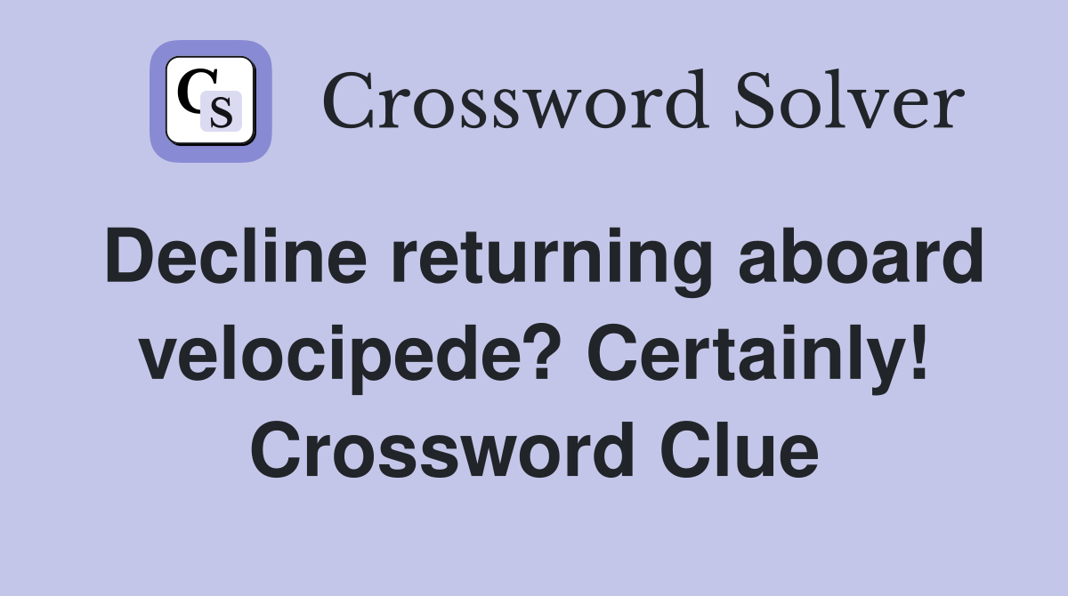 Decline returning aboard velocipede? Certainly! Crossword Clue