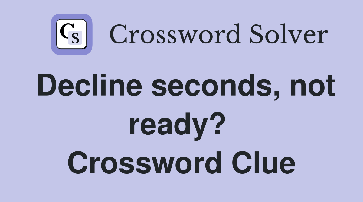 Decline seconds, not ready?  Crossword Clue