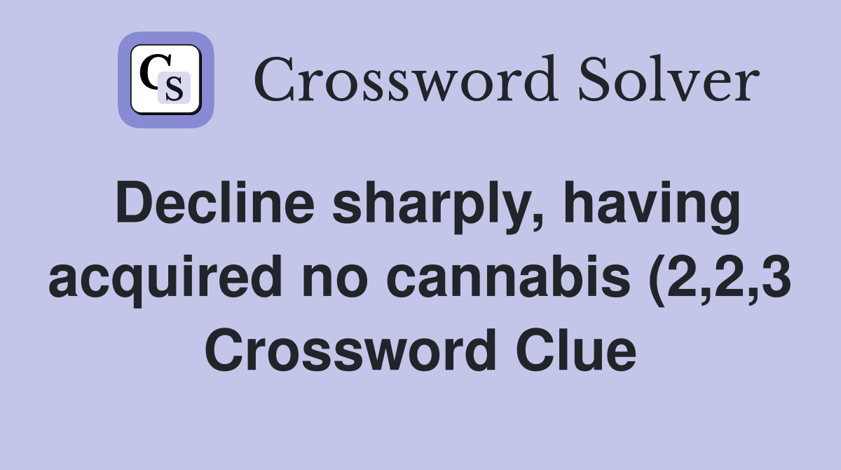 Decline sharply having acquired no cannabis (2 2 3) Crossword Clue Decline sharply having acquired no cannabis (2 2 3) Crossword Clue