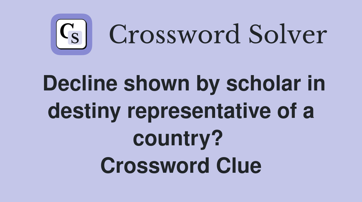 Decline shown by scholar in destiny representative of a country?  Crossword Clue