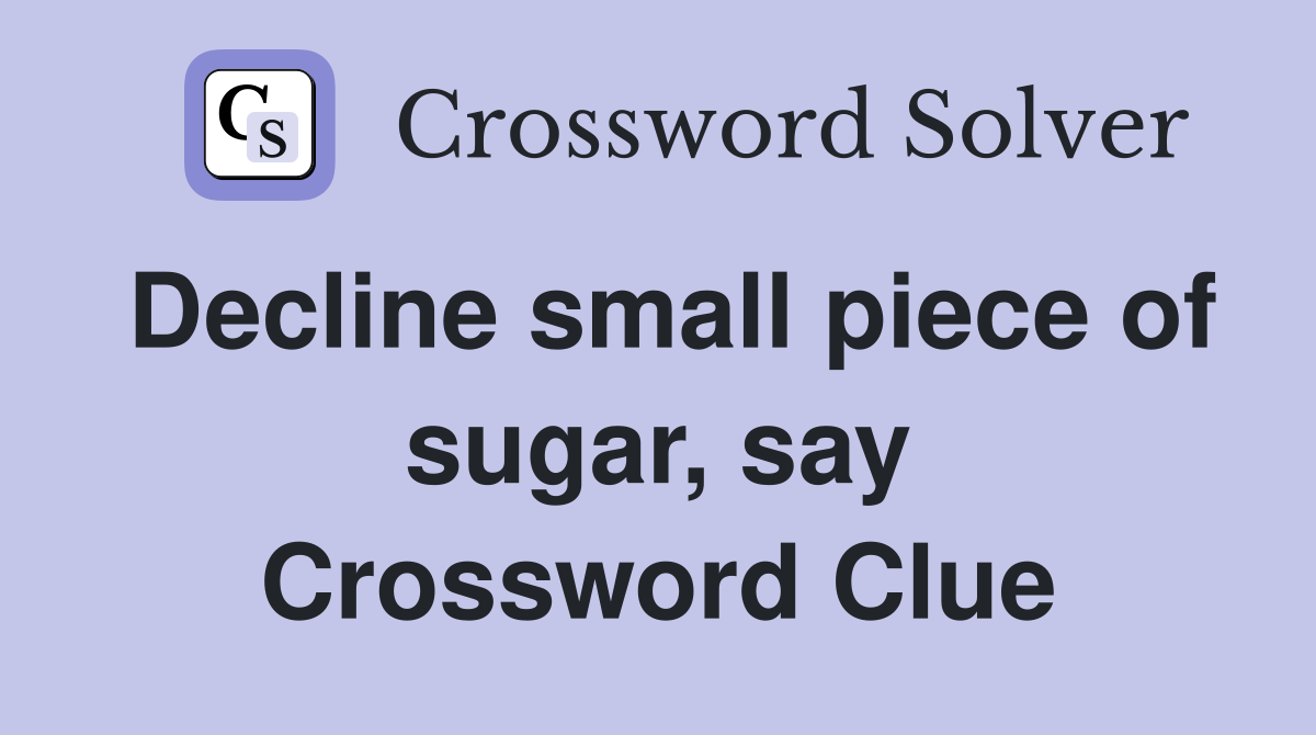 Decline small piece of sugar, say Crossword Clue