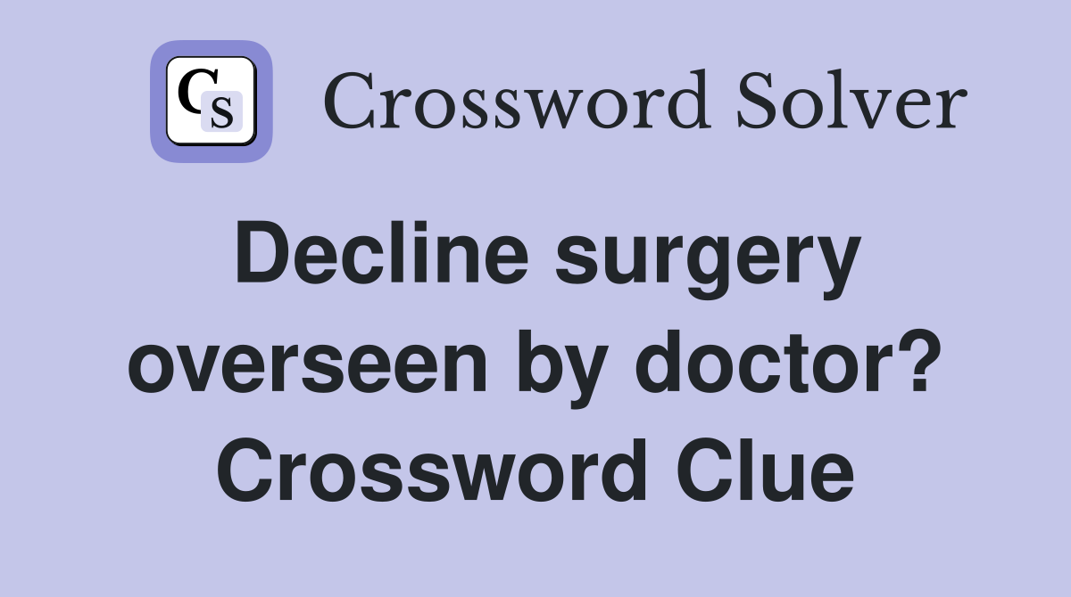 Decline surgery overseen by doctor? Crossword Clue