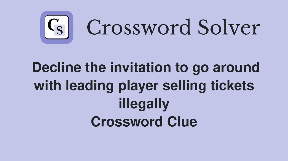 Decline the invitation to go around with leading player selling tickets illegally Crossword Clue