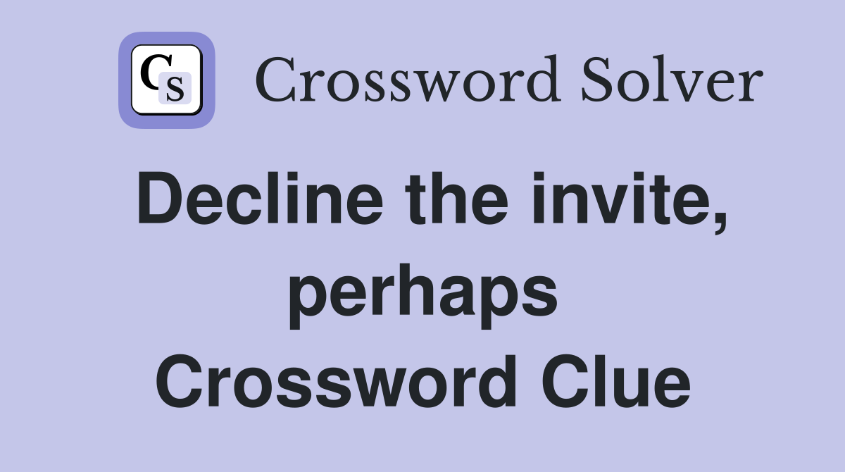 Decline the invite, perhaps Crossword Clue