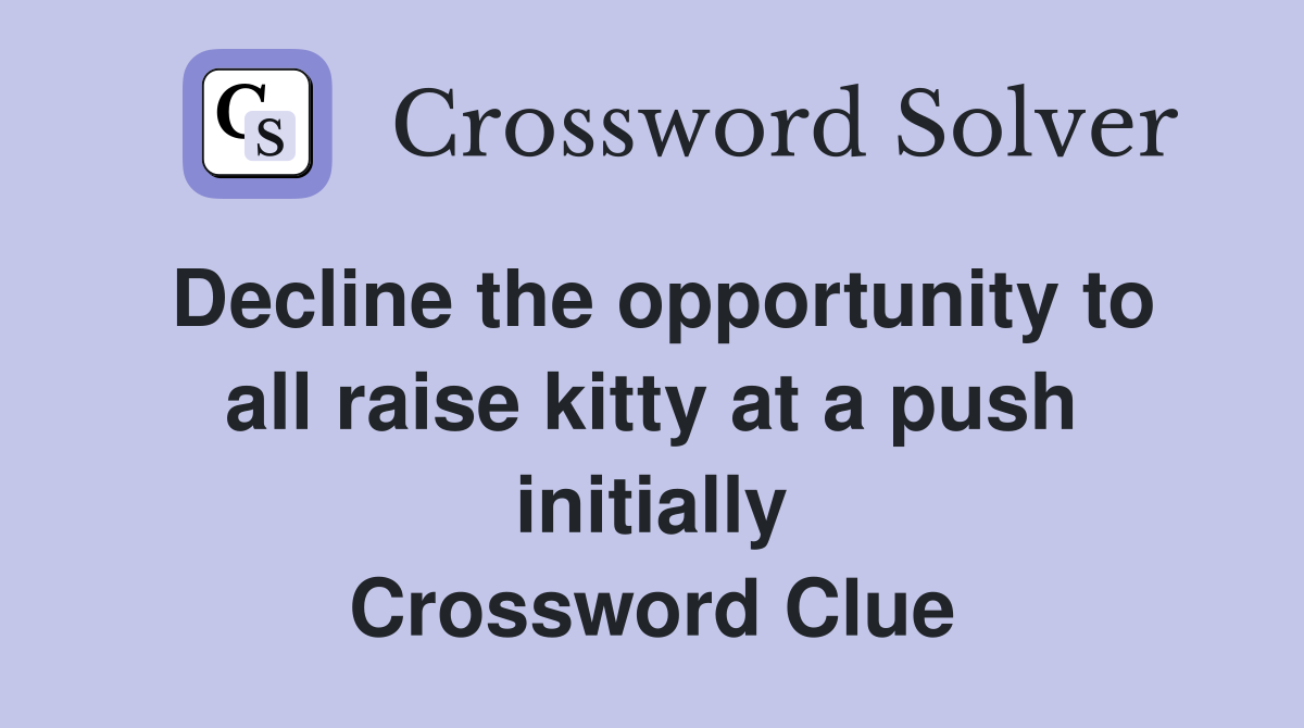 Decline the opportunity to all raise kitty at a push initially Crossword Clue