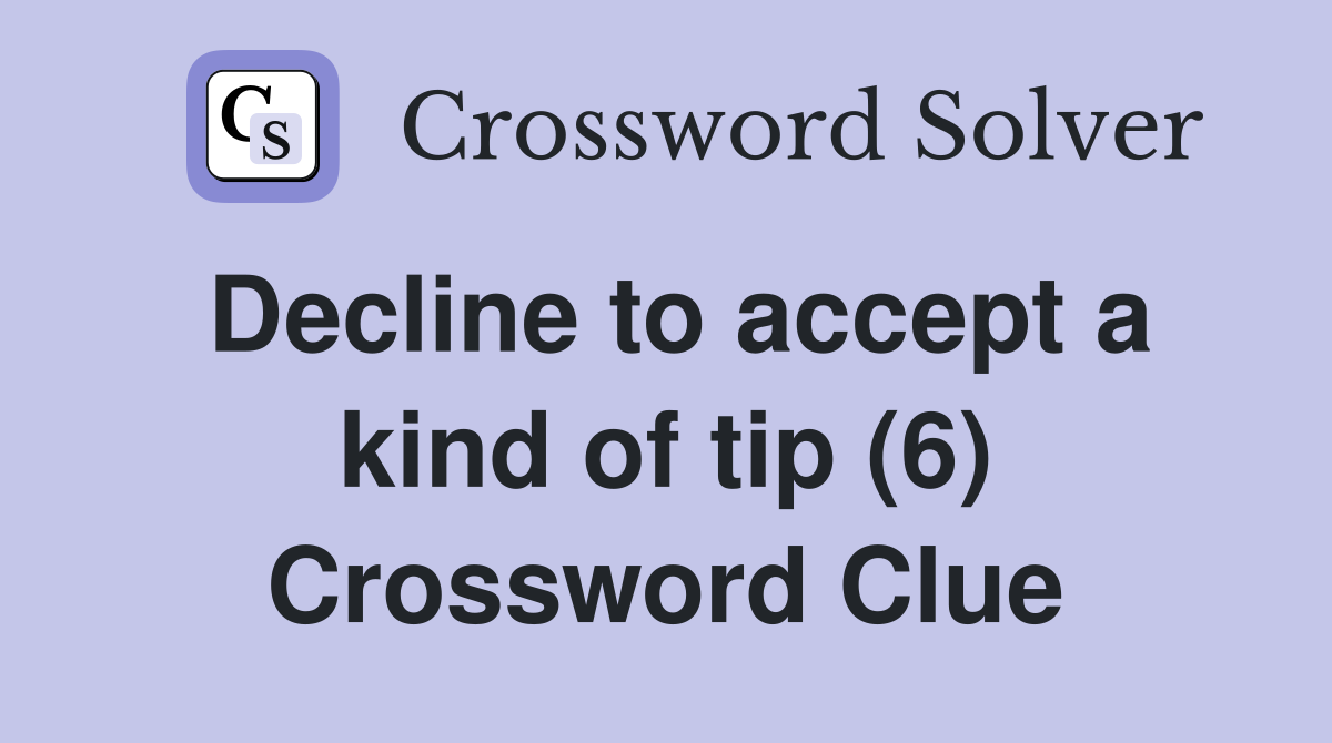 Decline to accept a kind of tip (6) Crossword Clue