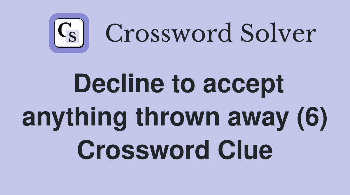 Decline to accept anything thrown away (6) Crossword Clue