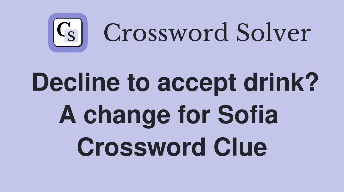 Decline to accept drink? A change for Sofia  Crossword Clue