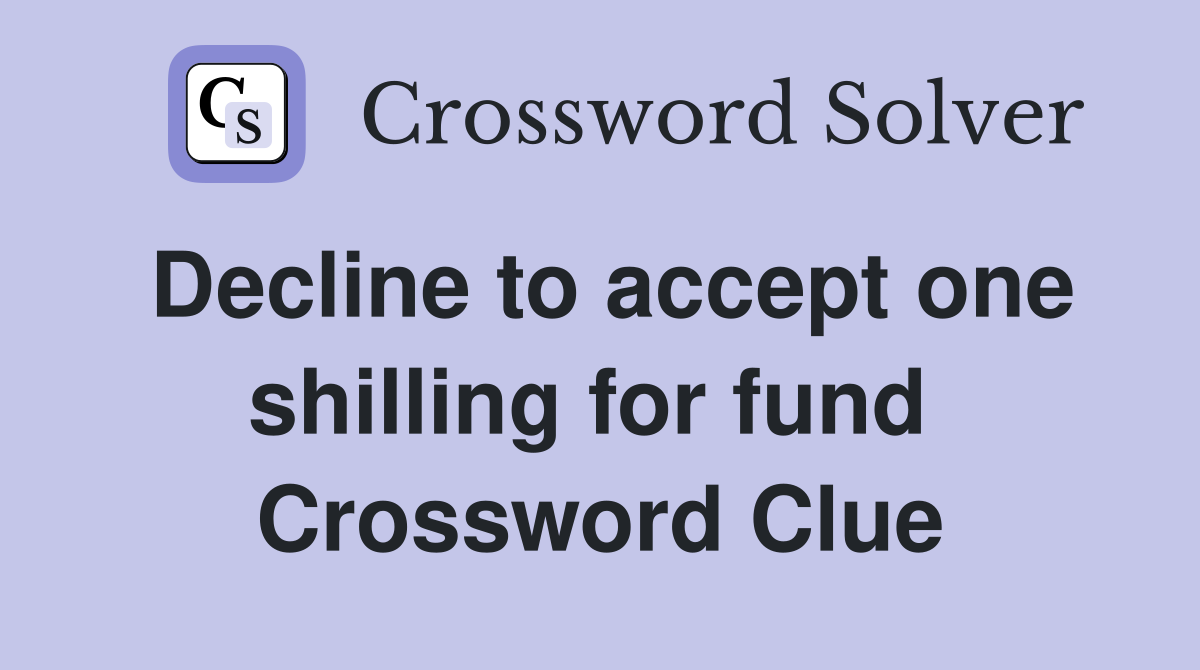 Decline to accept one shilling for fund  Crossword Clue