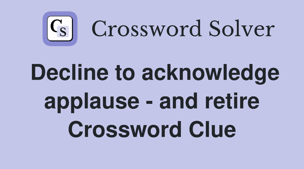 Decline to acknowledge applause - and retire Crossword Clue