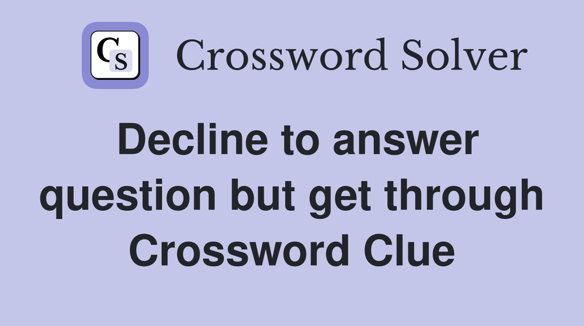 Decline to answer question but get through Crossword Clue