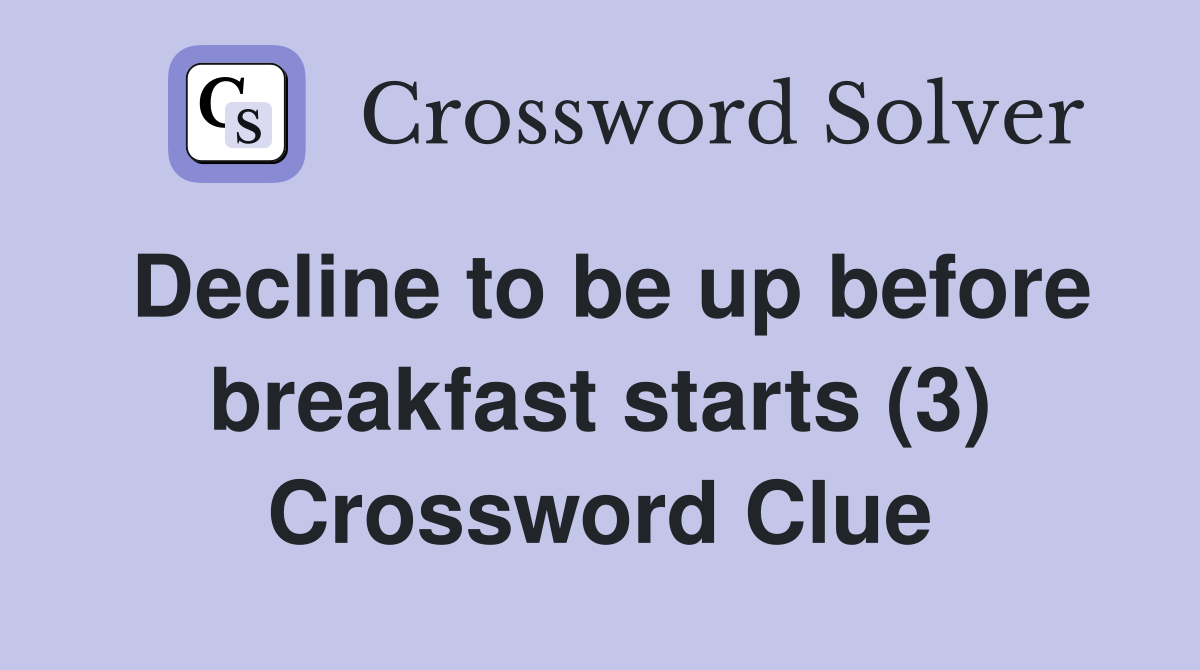Decline to be up before breakfast starts (3) Crossword Clue