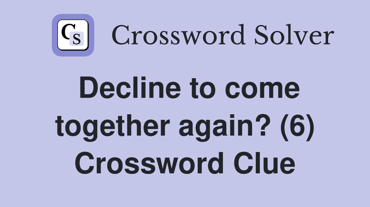 Decline to come together again? (6) Crossword Clue
