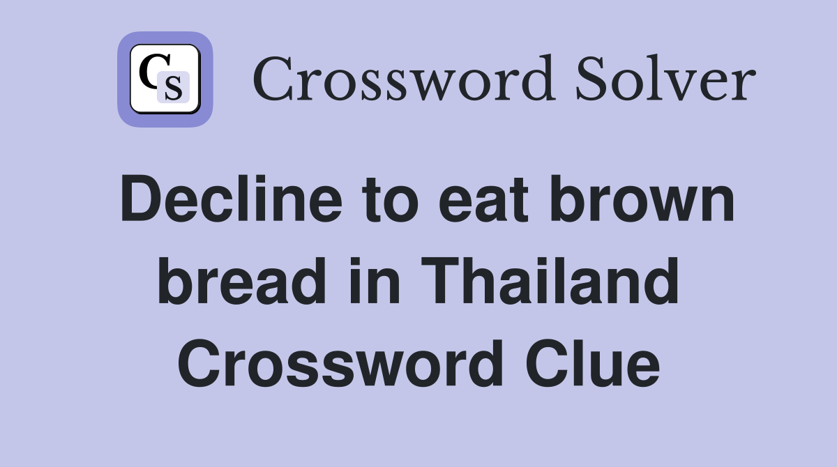 Decline to eat brown bread in Thailand Crossword Clue