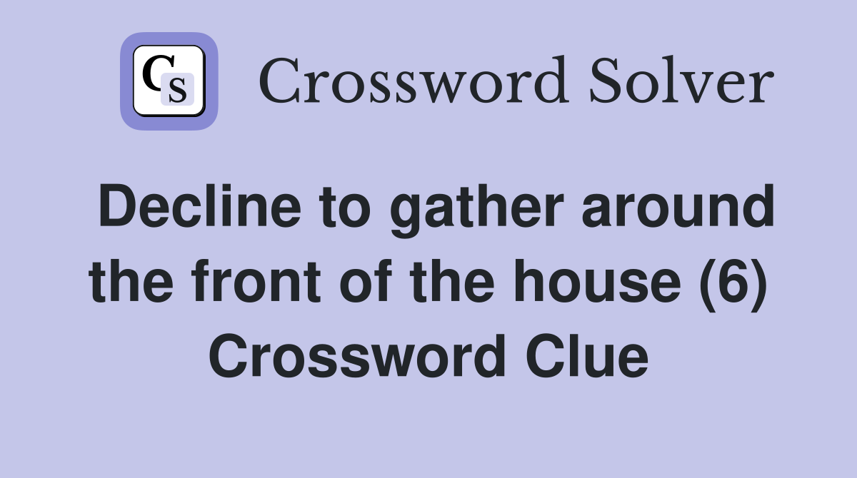 Decline to gather around the front of the house (6) Crossword Clue