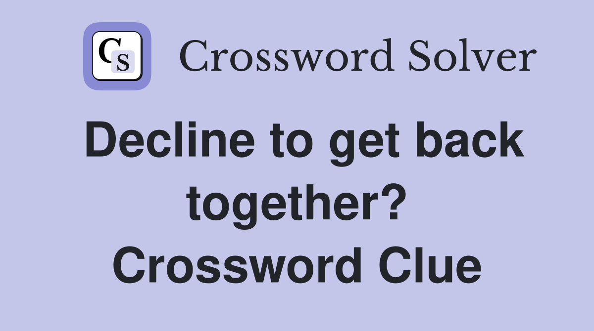 Decline to get back together? Crossword Clue