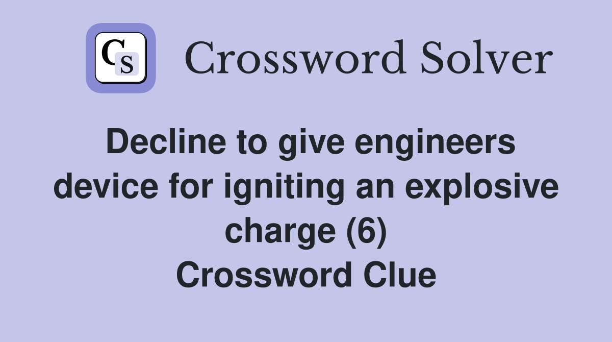 Decline to give engineers device for igniting an explosive charge (6) Crossword Clue