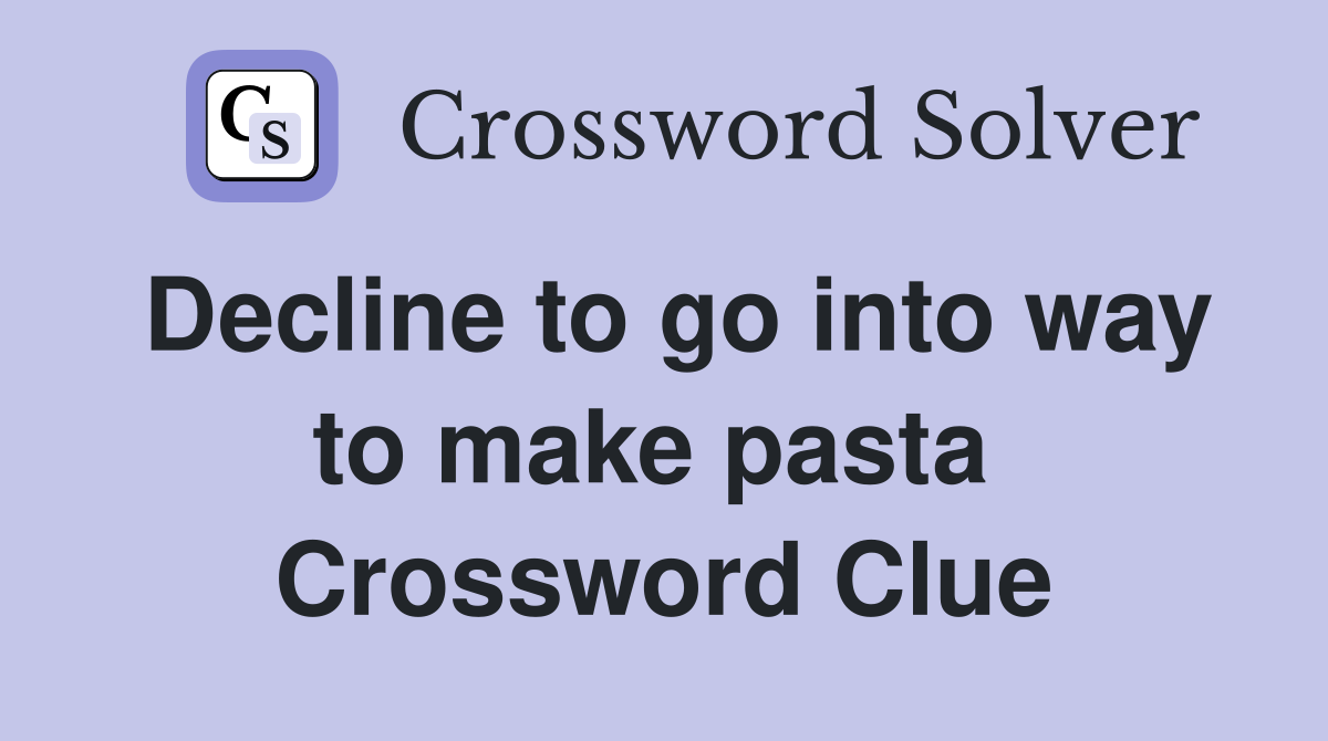 Decline to go into way to make pasta  Crossword Clue