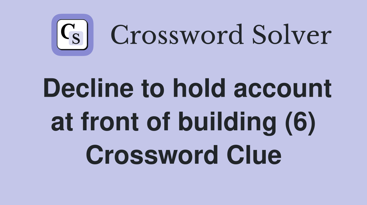 Decline to hold account at front of building (6) Crossword Clue