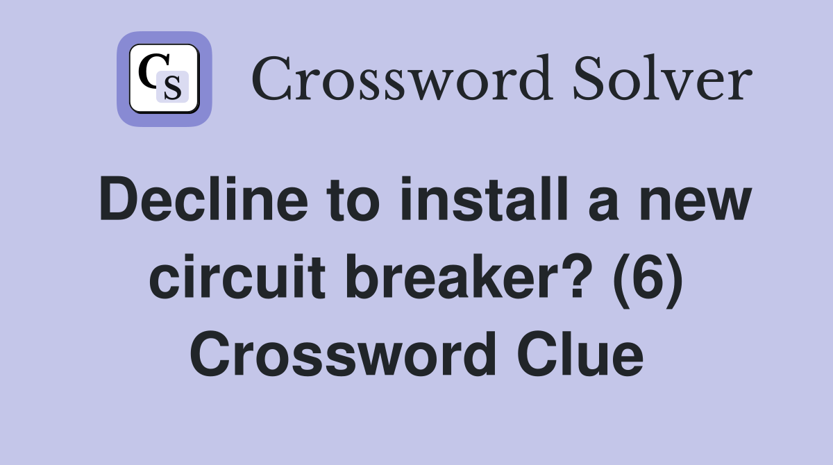 Decline to install a new circuit breaker? (6) Crossword Clue