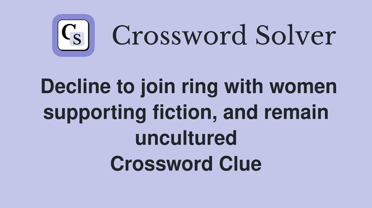 Decline to join ring with women supporting fiction, and remain uncultured Crossword Clue