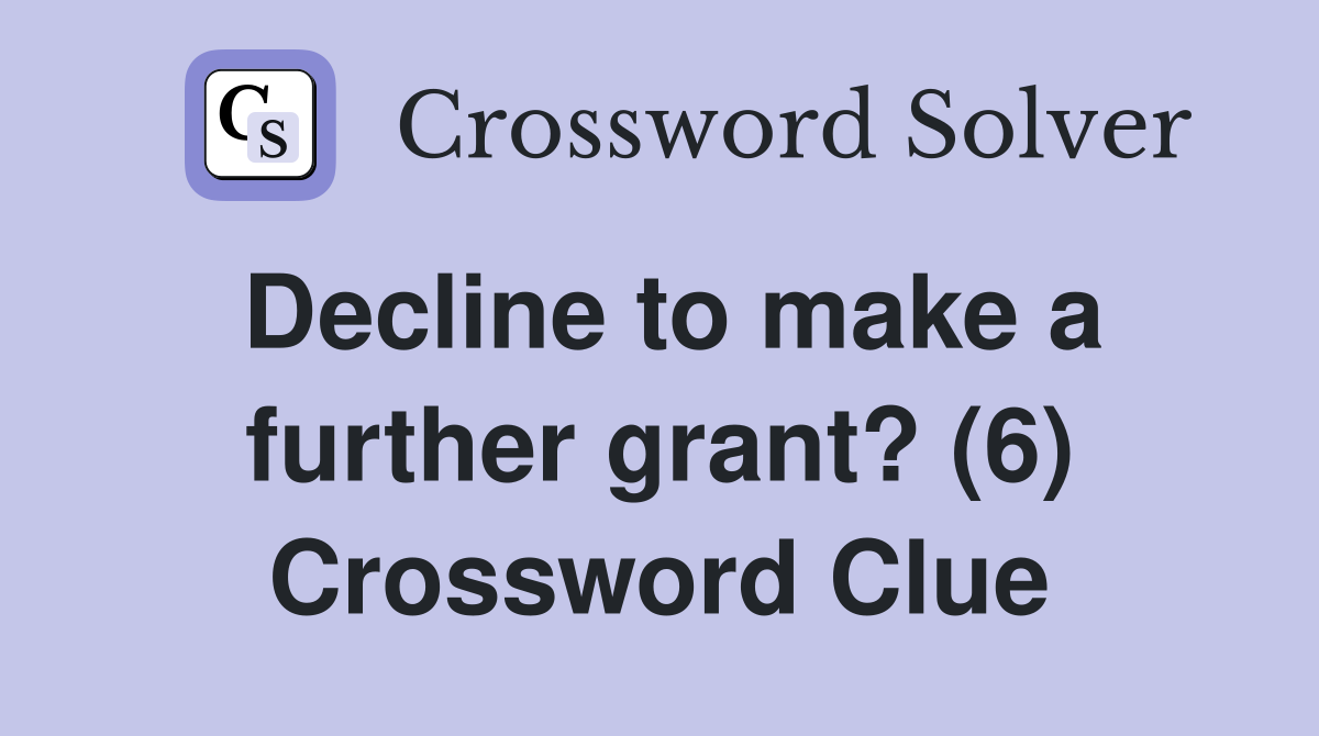 Decline to make a further grant? (6) Crossword Clue