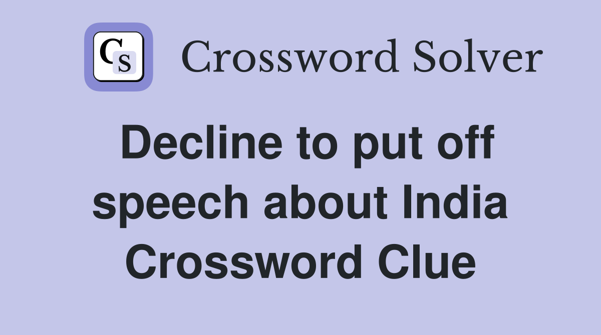 Decline to put off speech about India Crossword Clue