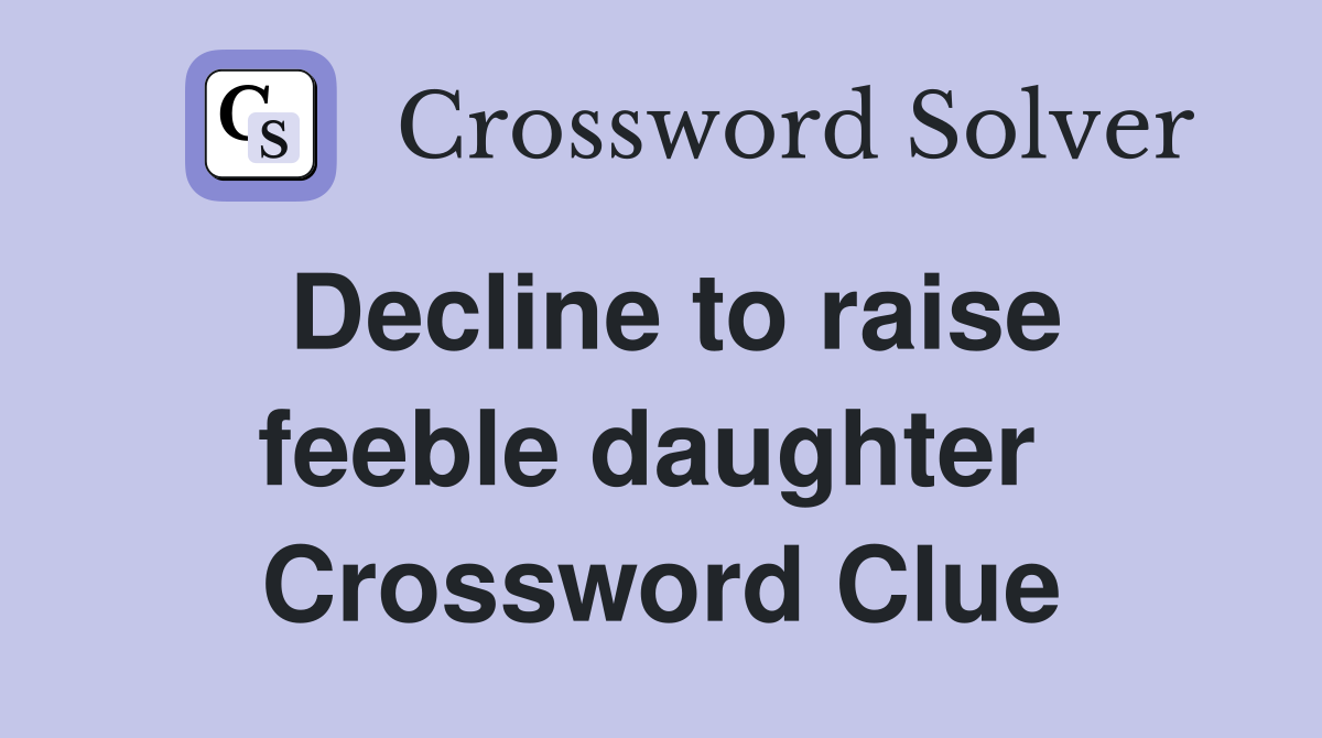 Decline to raise feeble daughter  Crossword Clue