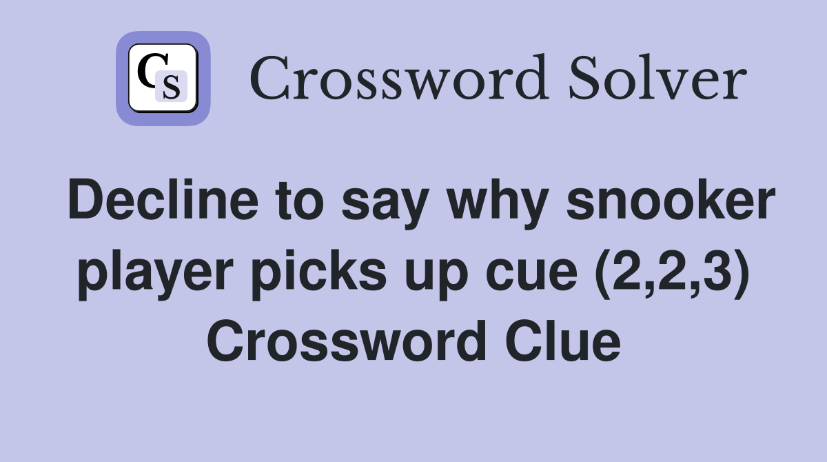 Decline to say why snooker player picks up cue (2,2,3) Crossword Clue