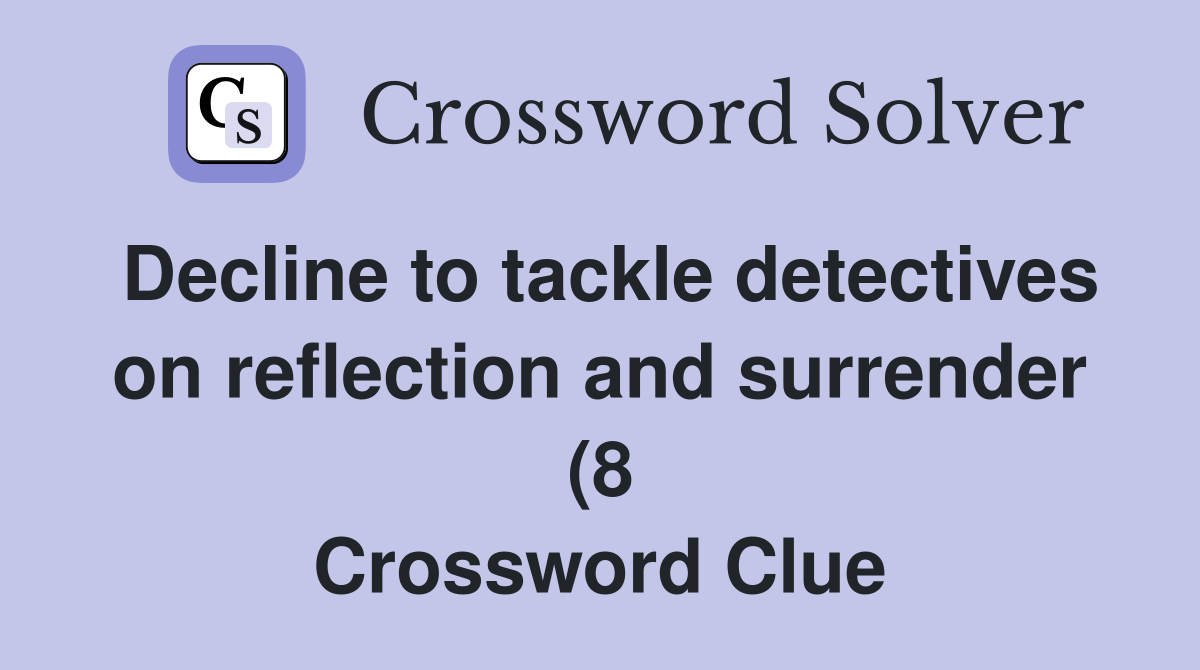 Decline to tackle detectives on reflection and surrender (8 Decline to tackle detectives on reflection and surrender (8