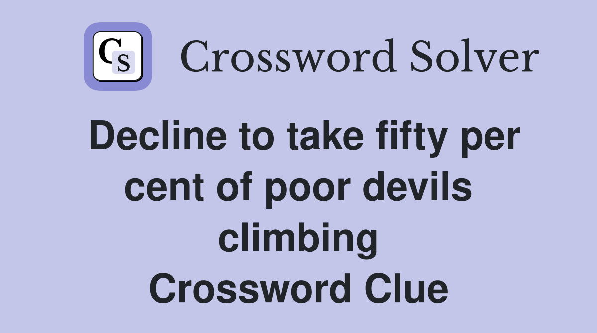 Decline to take fifty per cent of poor devils climbing Crossword Clue