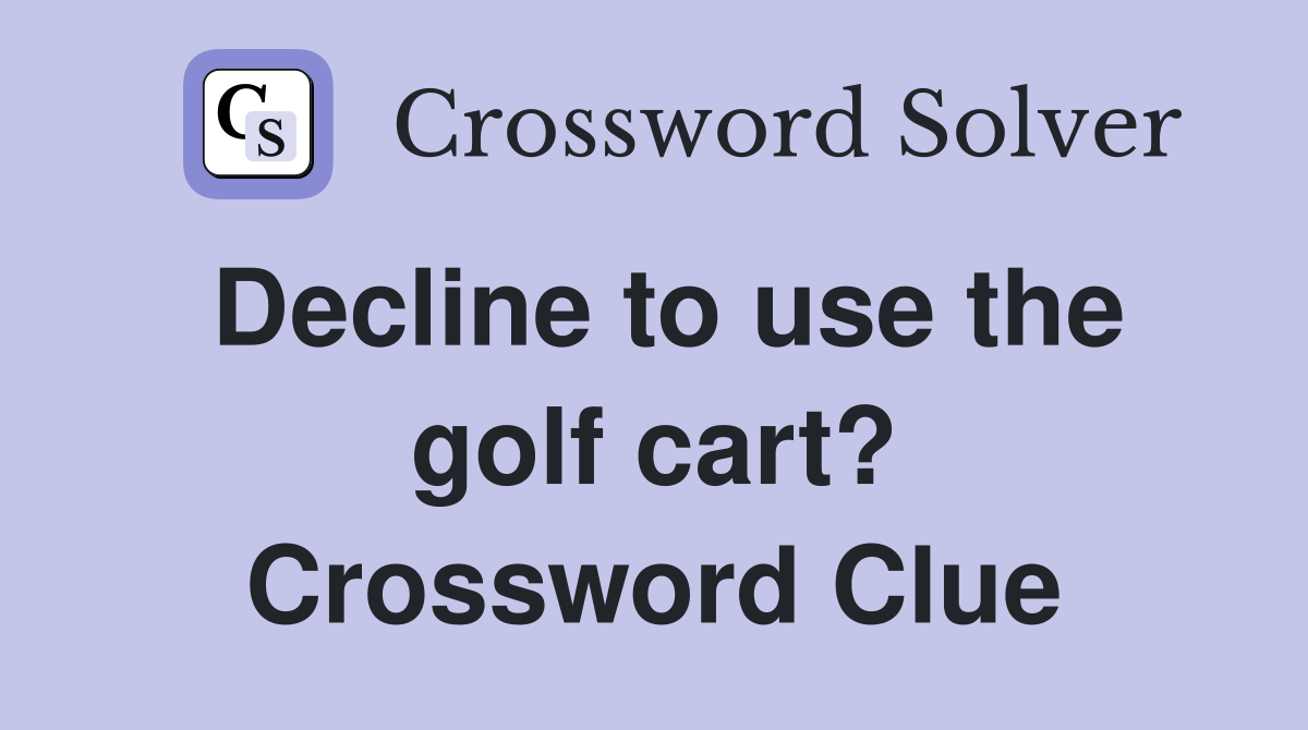 Decline to use the golf cart? Crossword Clue