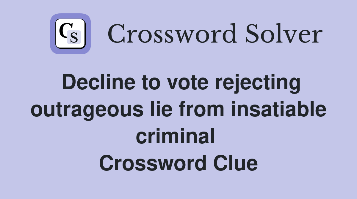 Decline to vote rejecting outrageous lie from insatiable criminal  Crossword Clue