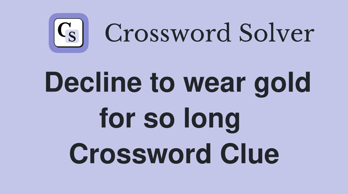 Decline to wear gold for so long  Crossword Clue